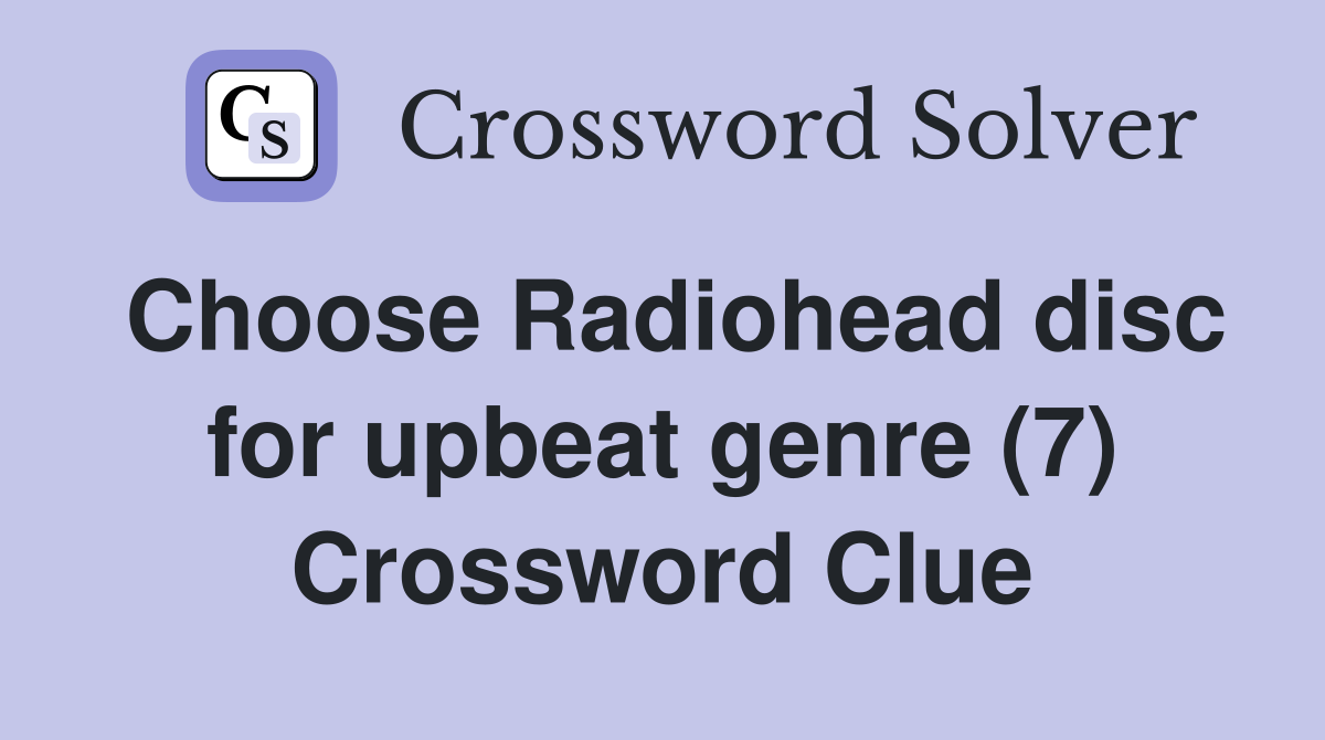 Choose Radiohead disc for upbeat genre (7) Crossword Clue Answers